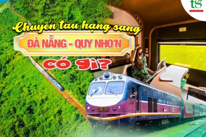 Trải nghiệm du lịch Đà Nẵng - Quy Nhơn bằng tàu hỏa 5 sao 